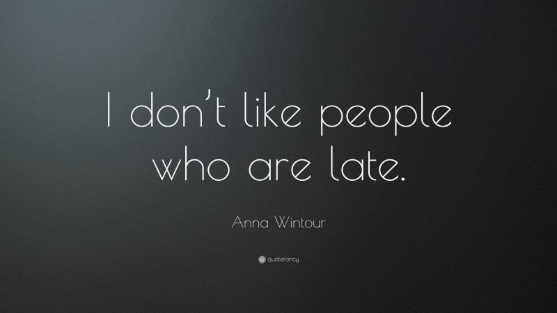 Anna Wintour Quote: “I don’t like people who are late.”