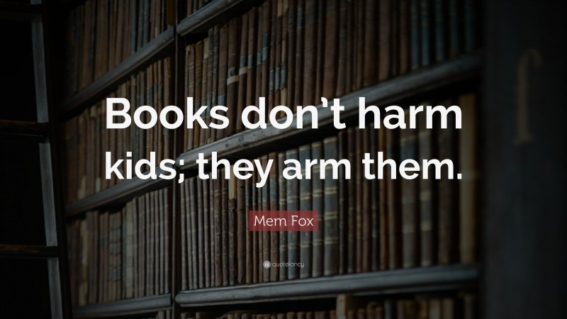 Mem Fox Quote: “Books don’t harm kids; they arm them.”