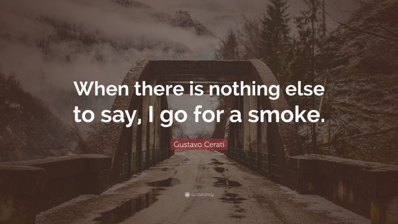 Gustavo Cerati Quote: “When there is nothing else to say, I go for a smoke.”