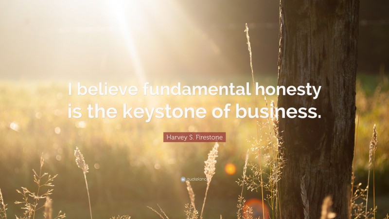 Harvey S. Firestone Quote: “I believe fundamental honesty is the keystone of business.”