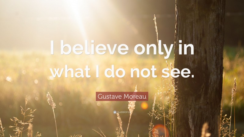 Gustave Moreau Quote: “I believe only in what I do not see.”