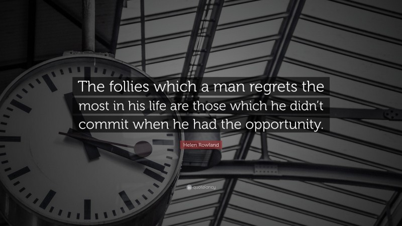 Helen Rowland Quote: “The follies which a man regrets the most in his life are those which he didn’t commit when he had the opportunity.”