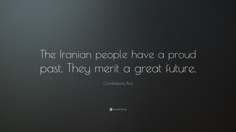 Condoleezza Rice Quote: “The Iranian people have a proud past. They merit a great future.”