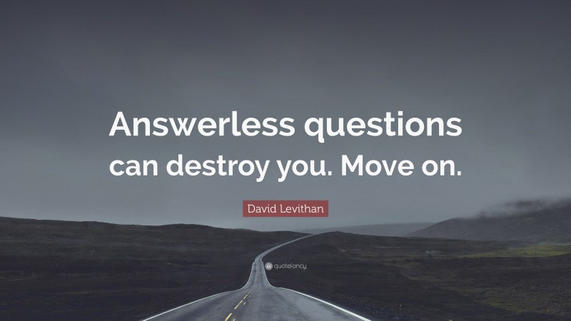 David Levithan Quote: “Answerless questions can destroy you. Move on.”