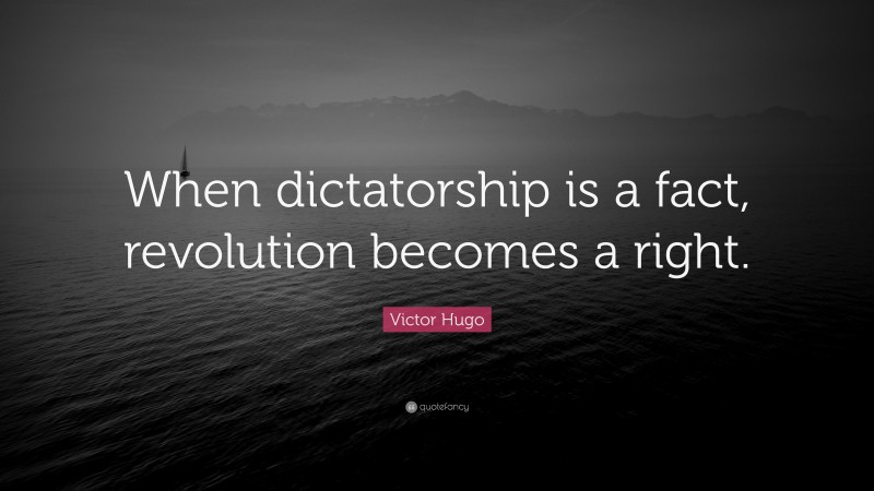 Victor Hugo Quote: “When dictatorship is a fact, revolution becomes a right.”