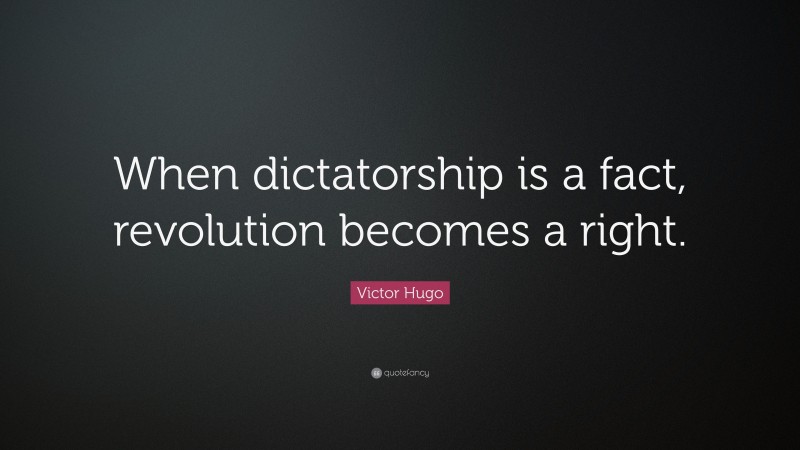 Victor Hugo Quote: “When dictatorship is a fact, revolution becomes a right.”