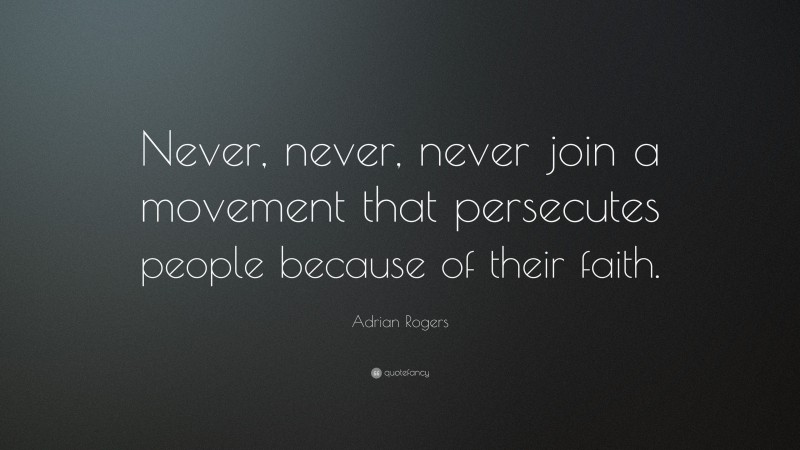 Adrian Rogers Quote: “Never, never, never join a movement that persecutes people because of their faith.”