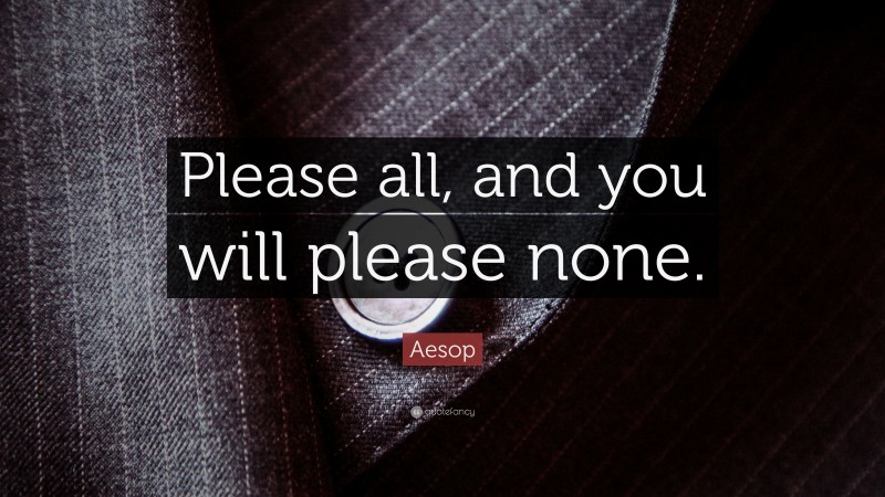 Aesop Quote: “Please all, and you will please none.”
