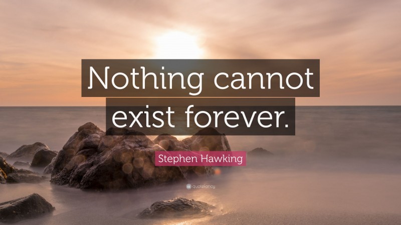 Stephen Hawking Quote: “Nothing cannot exist forever.”