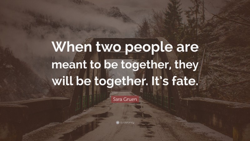 Sara Gruen Quote: “When two people are meant to be together, they will be together. It’s fate.”