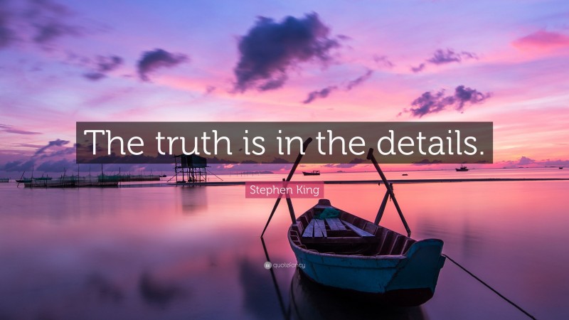 Stephen King Quote: “The truth is in the details.”