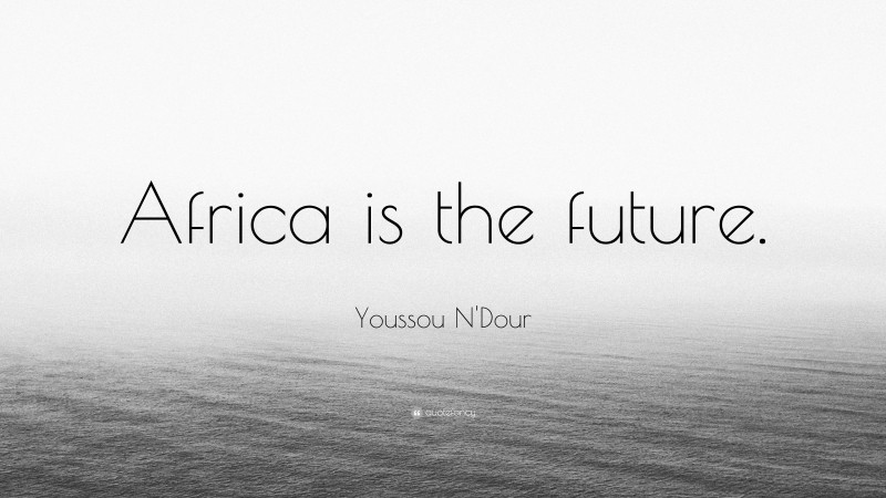 Youssou N'Dour Quote: “Africa is the future.”