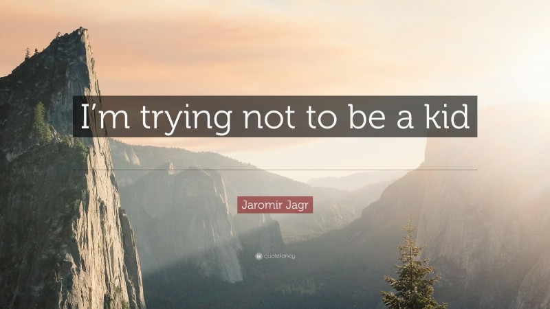 Jaromir Jagr Quote: “I’m trying not to be a kid all the time, but it’s hard.”