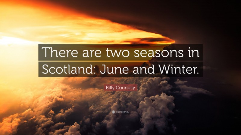Billy Connolly Quote: “There are two seasons in Scotland: June and Winter.”