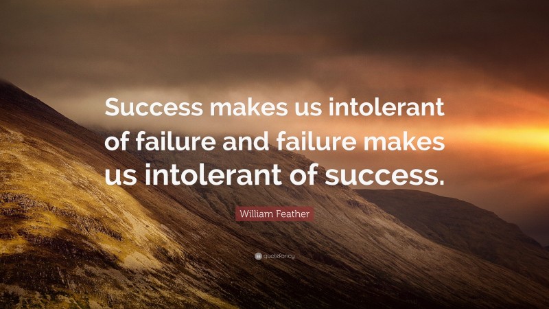 William Feather Quote: “Success makes us intolerant of failure and failure makes us intolerant of success.”