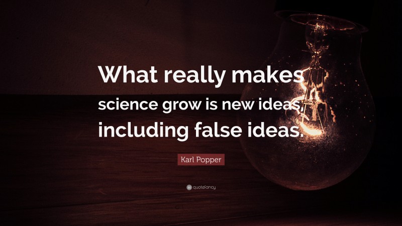 Karl Popper Quote: “What really makes science grow is new ideas, including false ideas.”