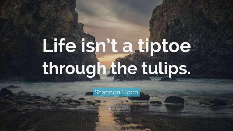 Shannon Hoon Quote: “Life isn’t a tiptoe through the tulips.”
