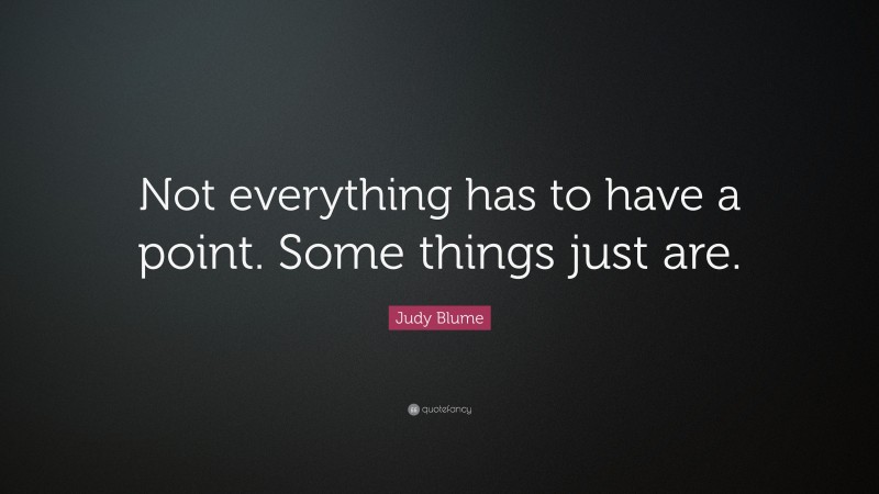 Judy Blume Quote: “Not everything has to have a point. Some things just are.”