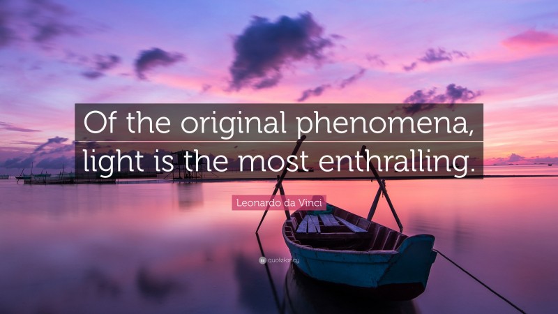 Leonardo da Vinci Quote: “Of the original phenomena, light is the most enthralling.”