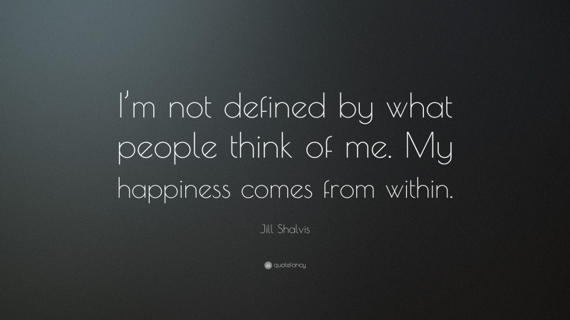 Jill Shalvis Quote: “I’m not defined by what people think of me. My happiness comes from within.”