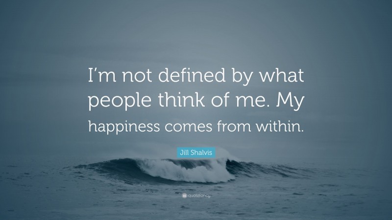 Jill Shalvis Quote: “I’m not defined by what people think of me. My happiness comes from within.”