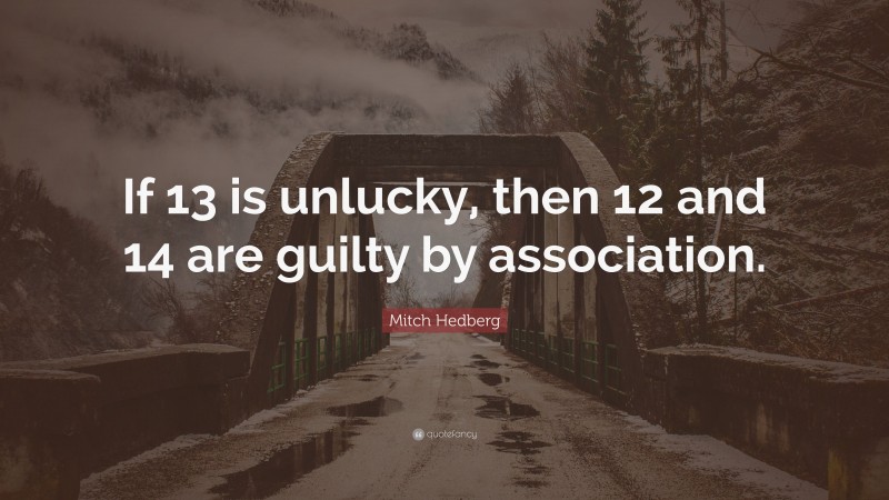 Mitch Hedberg Quote: “If 13 is unlucky, then 12 and 14 are guilty by association.”