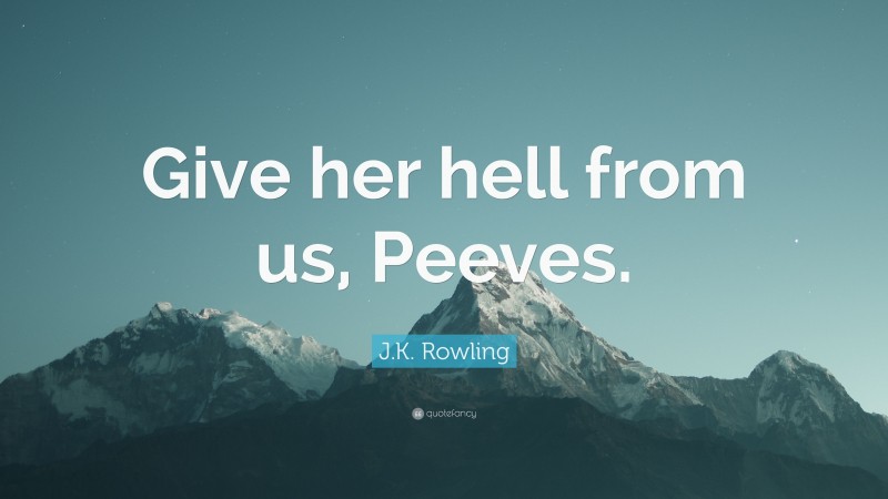 J.K. Rowling Quote: “Give her hell from us, Peeves.”