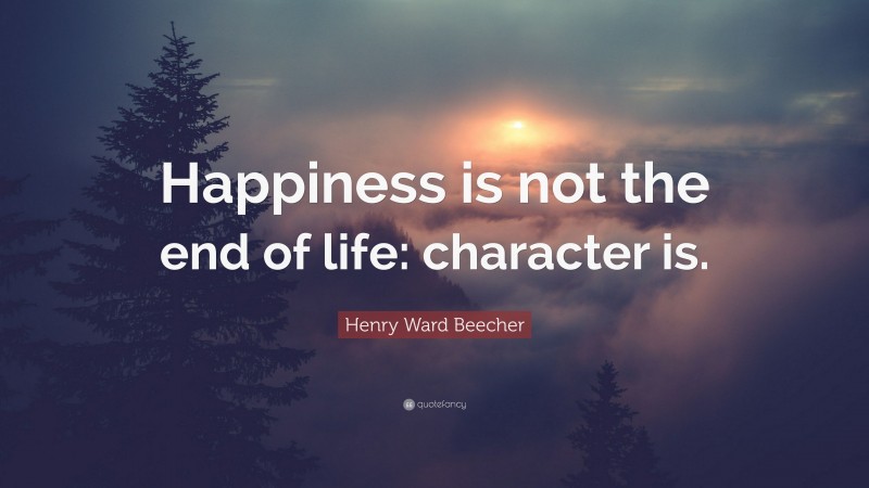 Henry Ward Beecher Quote: “Happiness is not the end of life: character is.”