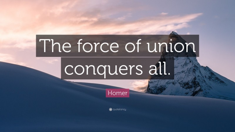Homer Quote: “The force of union conquers all.”