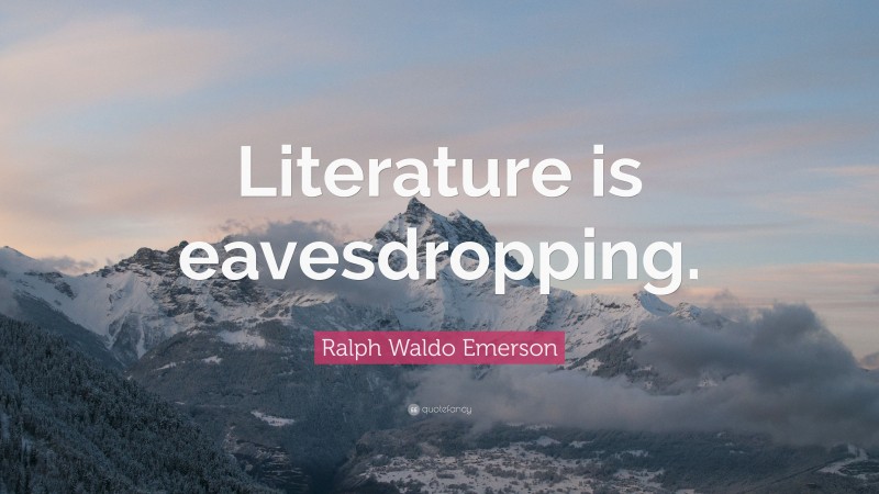 Ralph Waldo Emerson Quote: “Literature is eavesdropping.”