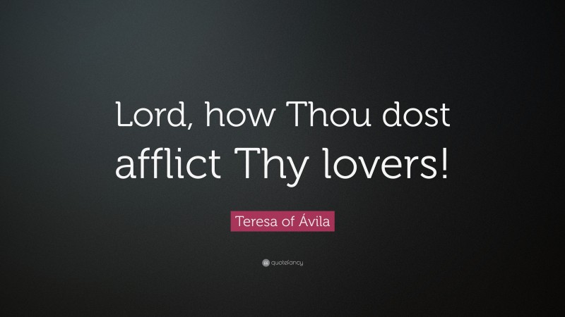 Teresa of Ávila Quote: “Lord, how Thou dost afflict Thy lovers!”