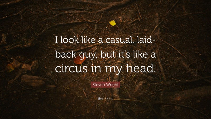 Steven Wright Quote: “I look like a casual, laid-back guy, but it’s like a circus in my head.”