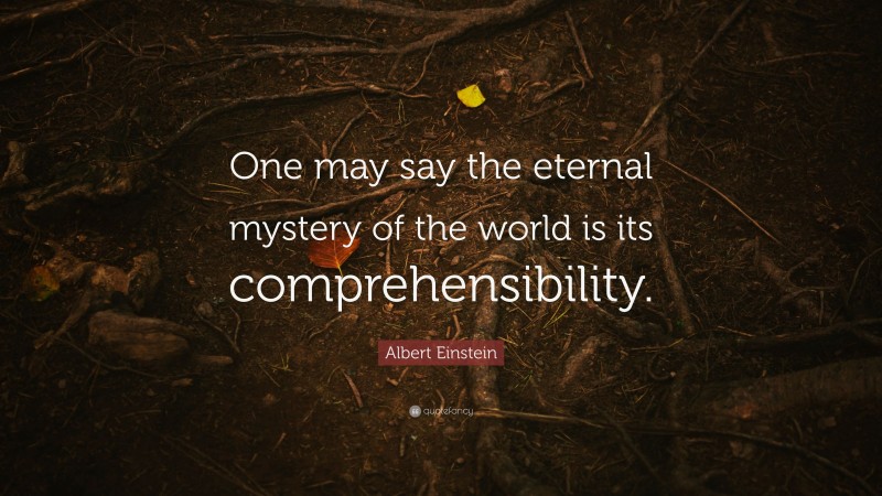 Albert Einstein Quote: “One may say the eternal mystery of the world is its comprehensibility.”