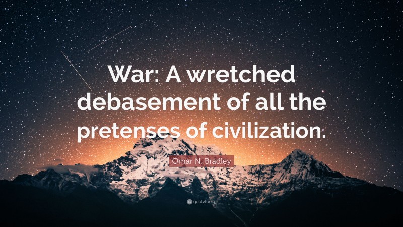 Omar N. Bradley Quote: “War: A wretched debasement of all the pretenses of civilization.”