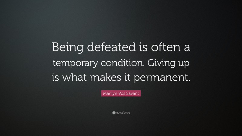 Marilyn Vos Savant Quote: “Being defeated is often a temporary condition. Giving up is what makes it permanent.”
