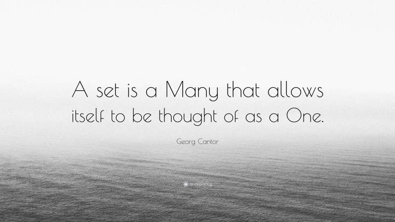Georg Cantor Quote: “A set is a Many that allows itself to be thought of as a One.”