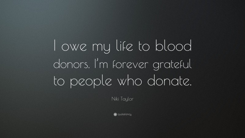 Niki Taylor Quote: “I owe my life to blood donors. I’m forever grateful to people who donate.”