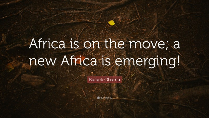 Barack Obama Quote: “Africa is on the move; a new Africa is emerging!”