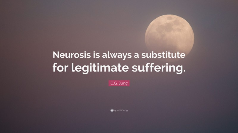C.G. Jung Quote: “Neurosis is always a substitute for legitimate suffering.”