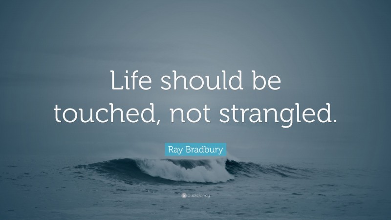 Ray Bradbury Quote: “Life should be touched, not strangled.”