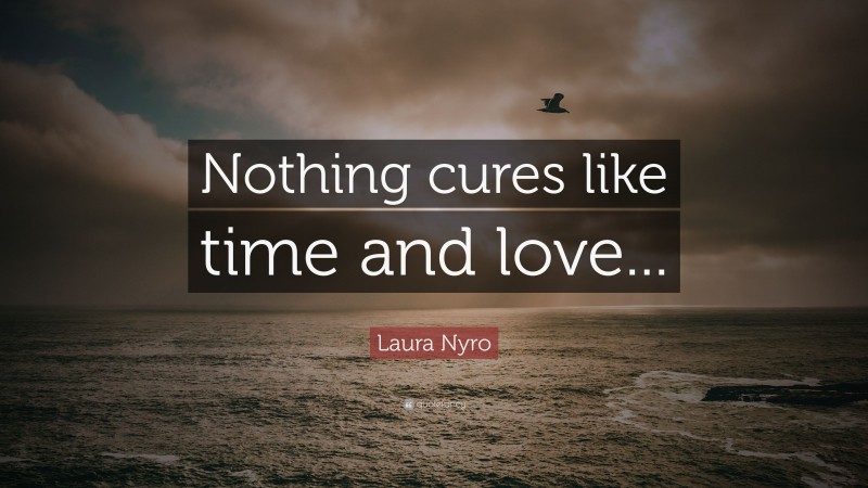 Laura Nyro Quote: “Nothing cures like time and love...”