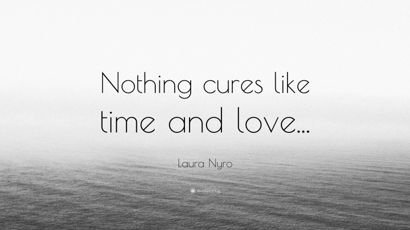 Laura Nyro Quote: “Nothing cures like time and love...”
