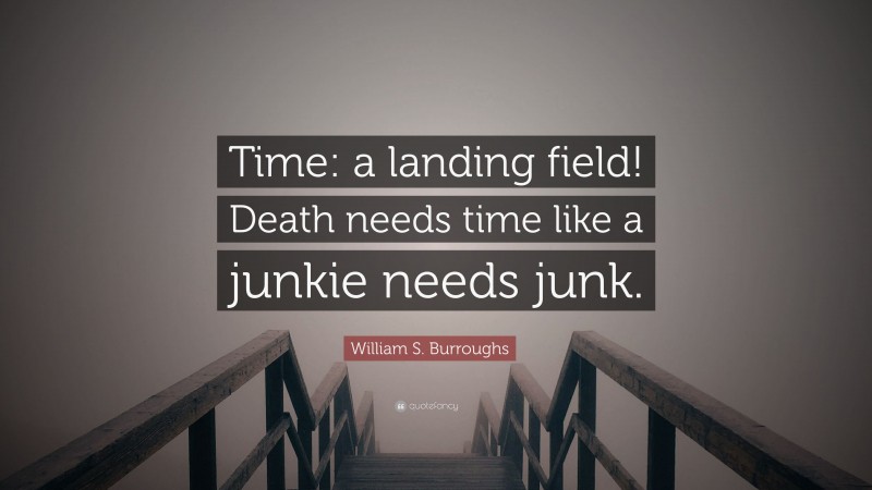 William S. Burroughs Quote: “Time: a landing field! Death needs time like a junkie needs junk.”