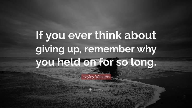 Hayley Williams Quote: “If you ever think about giving up, remember why you held on for so long.”