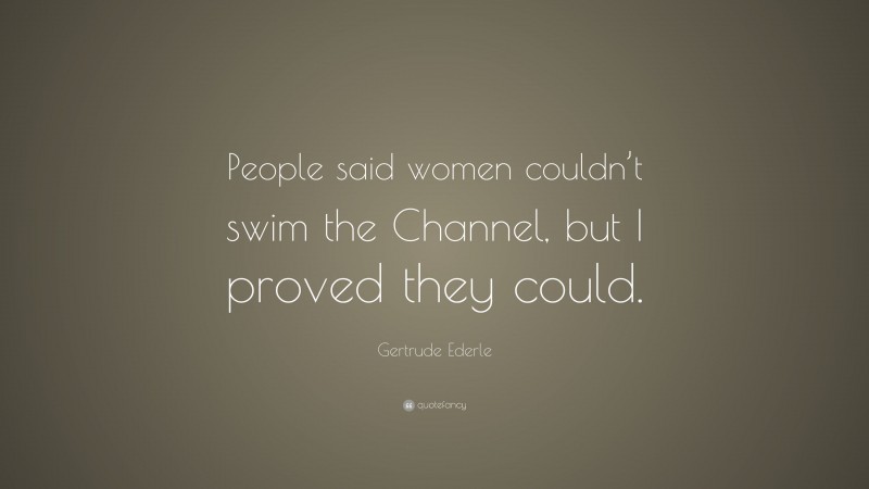 Gertrude Ederle Quote: “People said women couldn’t swim the Channel, but I proved they could.”