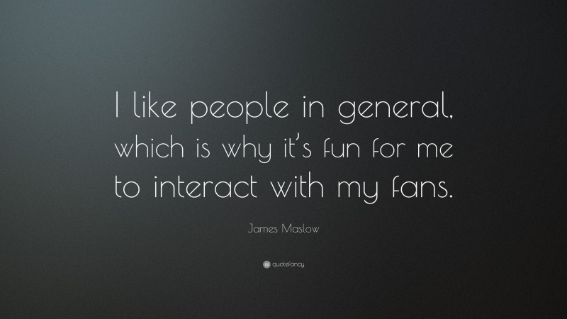 James Maslow Quote: “I like people in general, which is why it’s fun for me to interact with my fans.”