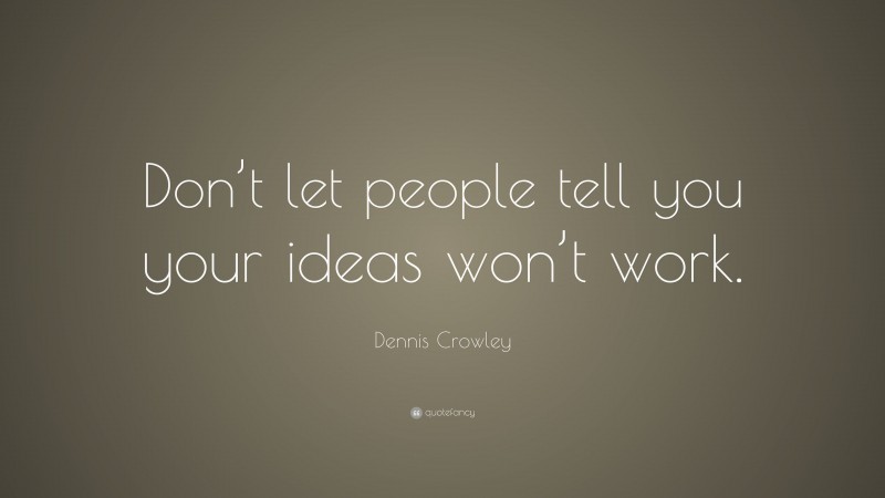 Dennis Crowley Quote: “Don’t let people tell you your ideas won’t work.”