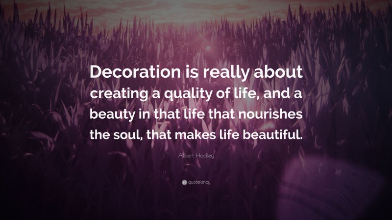 Albert Hadley Quote: “Decoration is really about creating a quality of life, and a beauty in that life that nourishes the soul, that makes life beautiful.”