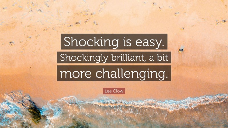 Lee Clow Quote: “Shocking is easy. Shockingly brilliant, a bit more challenging.”