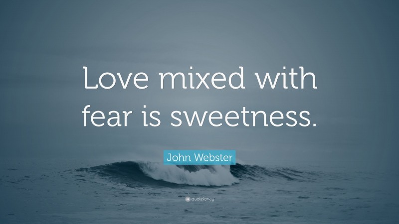 John Webster Quote: “Love mixed with fear is sweetness.”